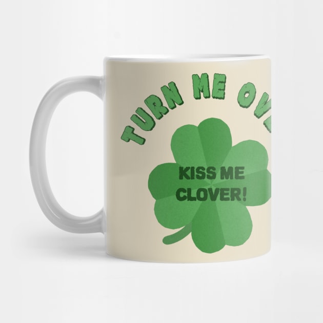 Turn Me Over and Kiss Me Clover- Lucky Shamrock by IceTees